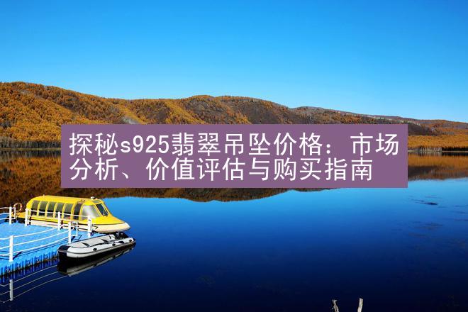 探秘s925翡翠吊坠价格：市场分析、价值评估与购买指南