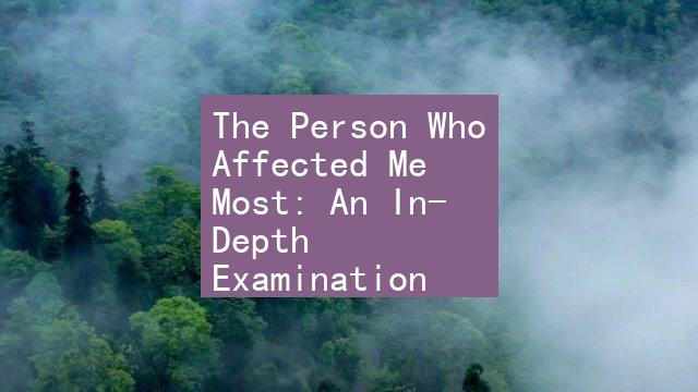 The Person Who Affected Me Most: An In-Depth Examination