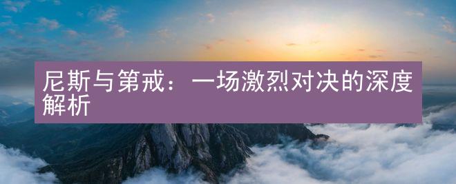 尼斯与第戒：一场激烈对决的深度解析