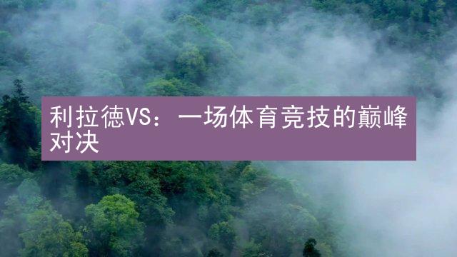 利拉徳VS：一场体育竞技的巅峰对决