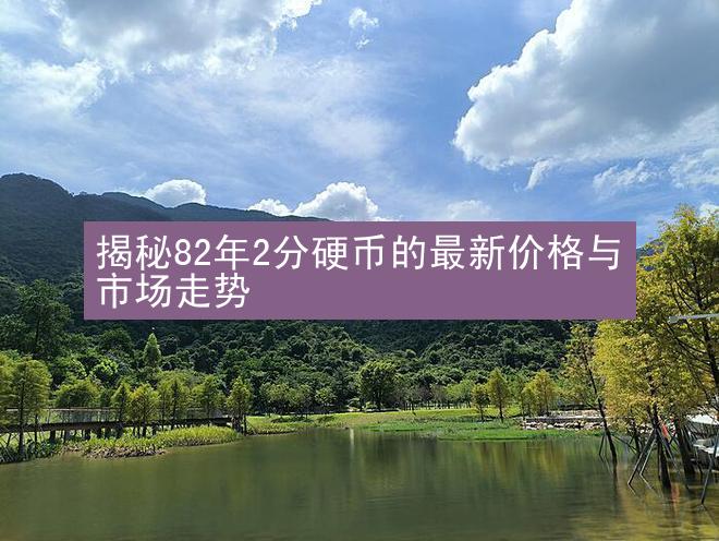 揭秘82年2分硬币的最新价格与市场走势