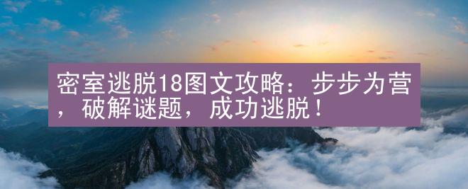 密室逃脱18图文攻略：步步为营，破解谜题，成功逃脱！