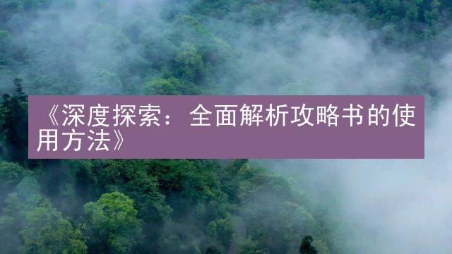 《深度探索：全面解析攻略书的使用方法》