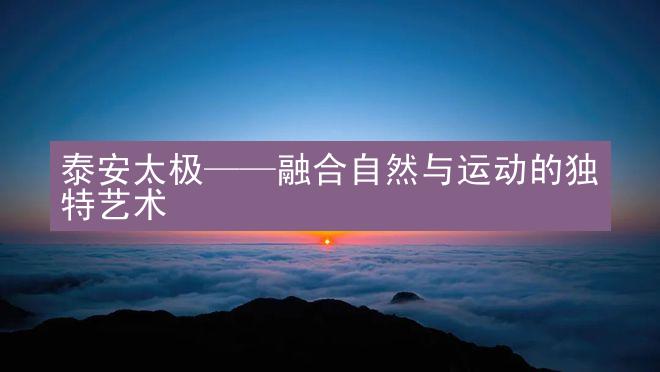 泰安太极——融合自然与运动的独特艺术