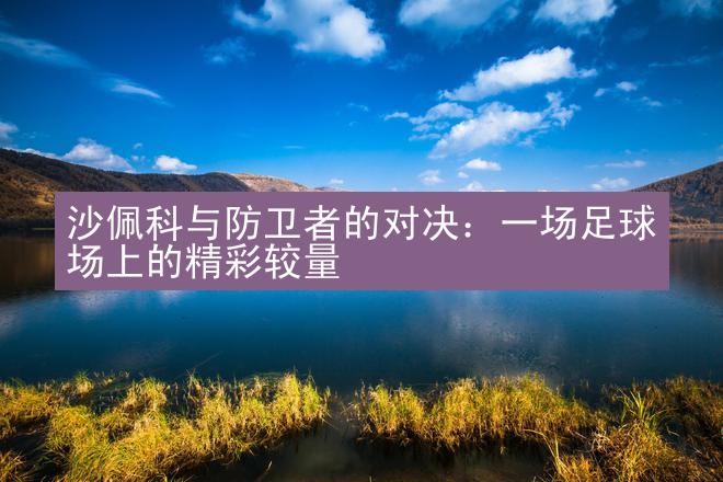 沙佩科与防卫者的对决：一场足球场上的精彩较量