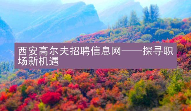 西安高尔夫招聘信息网——探寻职场新机遇