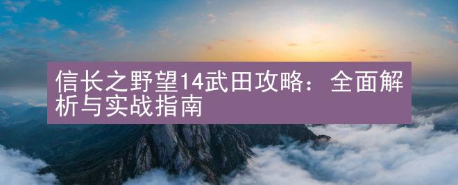 信长之野望14武田攻略：全面解析与实战指南