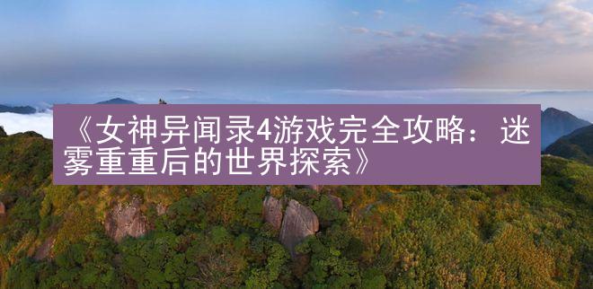 《女神异闻录4游戏完全攻略：迷雾重重后的世界探索》