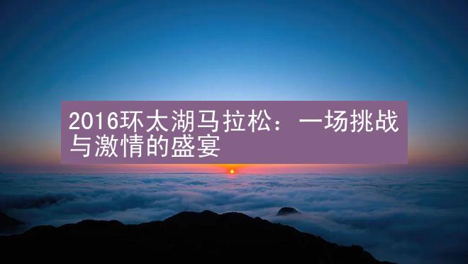 2016环太湖马拉松：一场挑战与激情的盛宴