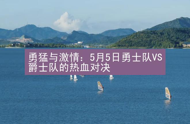 勇猛与激情：5月5日勇士队VS爵士队的热血对决