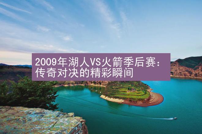 2009年湖人VS火箭季后赛：传奇对决的精彩瞬间