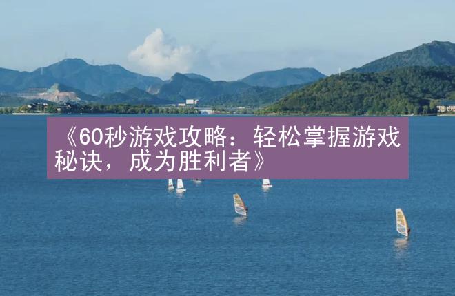 《60秒游戏攻略：轻松掌握游戏秘诀，成为胜利者》