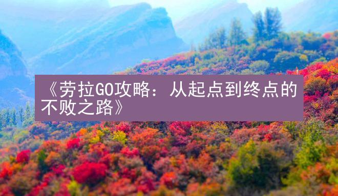 《劳拉GO攻略：从起点到终点的不败之路》