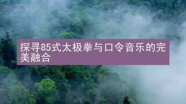 探寻85式太极拳与口令音乐的完美融合